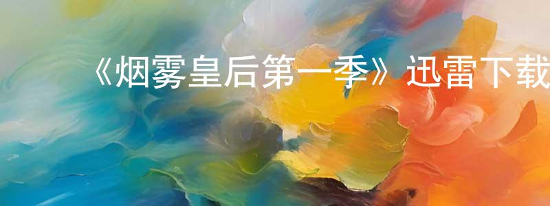 ﻿陈培春发布﻿《烟雾皇后第一季》迅雷下载/在线观看-都市情感-美剧天堂
